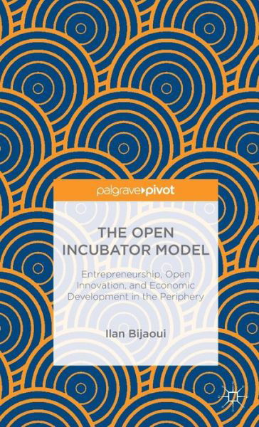 Cover for Ilan Bijaoui · The Open Incubator Model: Entrepreneurship, Open Innovation, and Economic Development in the Periphery (Hardcover bog) [1st ed. 2015 edition] (2015)