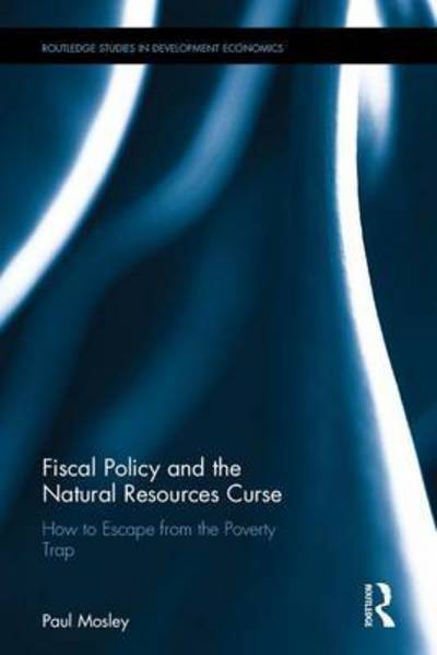 Cover for Paul Mosley · Fiscal Policy and the Natural Resources Curse: How to Escape from the Poverty Trap - Routledge Studies in Development Economics (Hardcover Book) (2017)