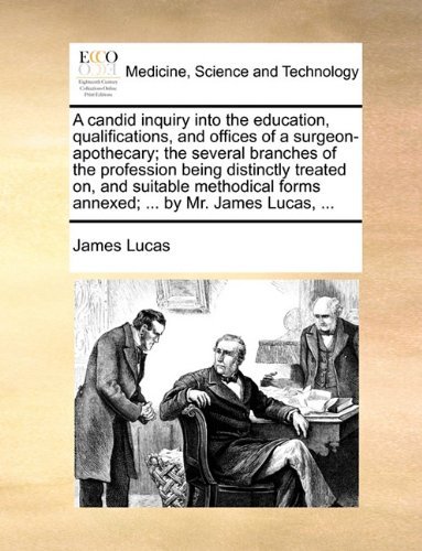 Cover for James Lucas · A Candid Inquiry into the Education, Qualifications, and Offices of a Surgeon-apothecary; the Several Branches of the Profession Being Distinctly ... Forms Annexed; ... by Mr. James Lucas, ... (Taschenbuch) (2010)