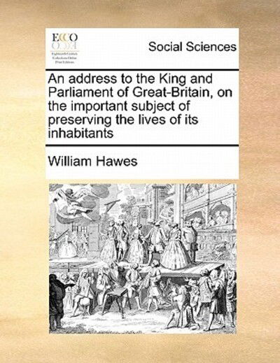 Cover for William Hawes · An Address to the King and Parliament of Great-britain, on the Important Subject of Preserving the Lives of Its Inhabitants (Paperback Book) (2010)