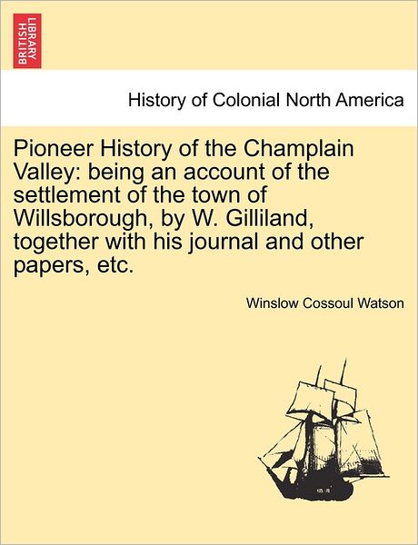 Cover for Winslow C Watson · Pioneer History of the Champlain Valley: Being an Account of the Settlement of the Town of Willsborough, by W. Gilliland, Together with His Journal an (Paperback Book) (2011)