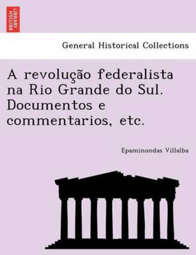 Cover for Epaminondas Villalba · A Revoluc a O Federalista Na Rio Grande Do Sul. Documentos E Commentarios, Etc. (Paperback Bog) (2011)