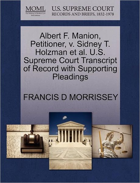 Cover for Francis D Morrissey · Albert F. Manion, Petitioner, V. Sidney T. Holzman et Al. U.s. Supreme Court Transcript of Record with Supporting Pleadings (Paperback Book) (2011)