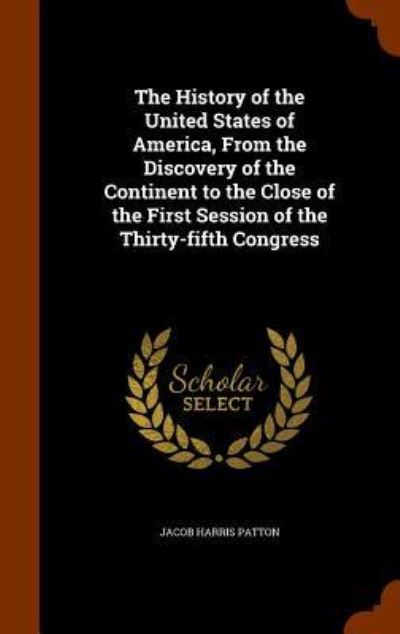 Cover for Jacob Harris Patton · The History of the United States of America, from the Discovery of the Continent to the Close of the First Session of the Thirty-Fifth Congress (Hardcover Book) (2015)