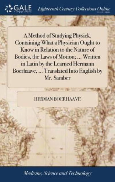 Cover for Herman Boerhaave · A Method of Studying Physick. Containing What a Physician Ought to Know in Relation to the Nature of Bodies, the Laws of Motion; ... Written in Latin by the Learned Hermann Boerhaave, ... Translated Into English by Mr. Samber (Gebundenes Buch) (2018)