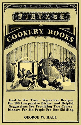 Cover for George W. Hall · Food in War Time - Vegetarian Recipes for 100 Inexpensive Dishes: and Helpful Suggestions for Providing Two Course Dinners for Six People for One Shil (Paperback Book) (2006)