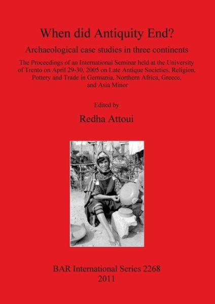 Cover for Redha Attoui · When did antiquity end? archaeological case studies in three continents : the proceedings of an international seminar held at the University of Trento on April 29-30, 2005 on late antique societies, religion, pottery and trade in Germanica, northern Afric (Book) (2011)