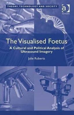 The Visualised Foetus: A Cultural and Political Analysis of Ultrasound Imagery - Julie Roberts - Livres - Taylor & Francis Ltd - 9781409429395 - 18 décembre 2012