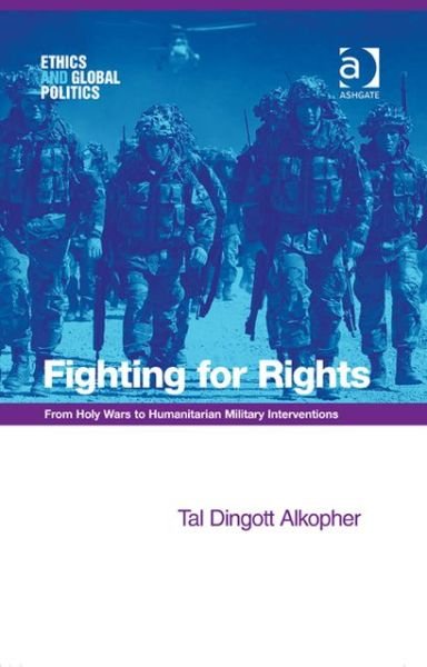 Cover for Tal Dingott Alkopher · Fighting for Rights: From Holy Wars to Humanitarian Military Interventions - Ethics and Global Politics (Hardcover Book) [New edition] (2013)