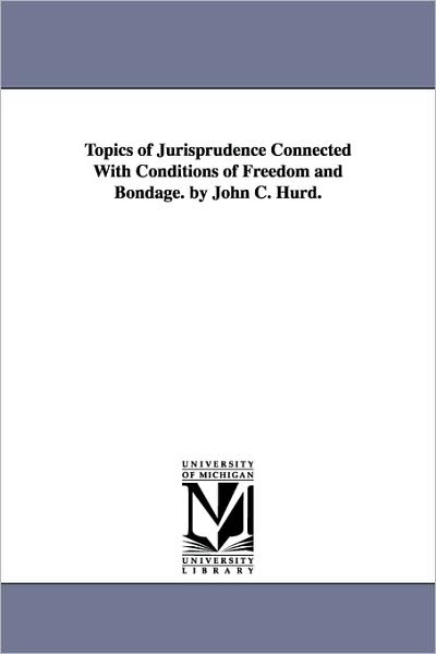 Cover for Michigan Historical Reprint Series · Topics of Jurisprudence Connected with Conditions of Freedom and Bondage. by John C. Hurd. (Paperback Book) (2006)