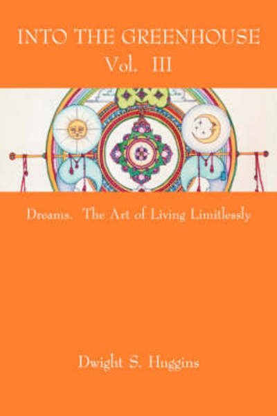 Cover for Dwight S. Huggins · Into the Greenhouse Vol. Iii: Dreams. the Art of Living Limitlessly (Pocketbok) (2007)