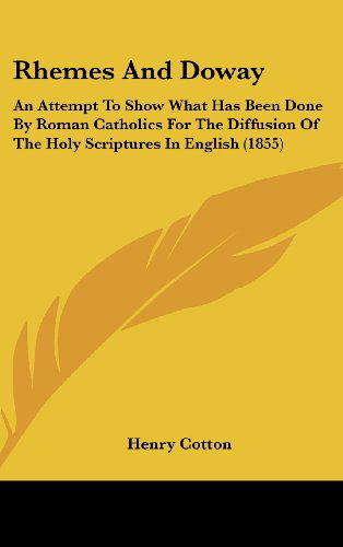 Rhemes and Doway: an Attempt to Show What Has Been Done by Roman Catholics for the Diffusion of the Holy Scriptures in English (1855) - Henry Cotton - Livres - Kessinger Publishing, LLC - 9781436542395 - 2 juin 2008