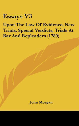 Cover for John Morgan · Essays V3: Upon the Law of Evidence, New Trials, Special Verdicts, Trials at Bar and Repleaders (1789) (Hardcover Book) (2008)