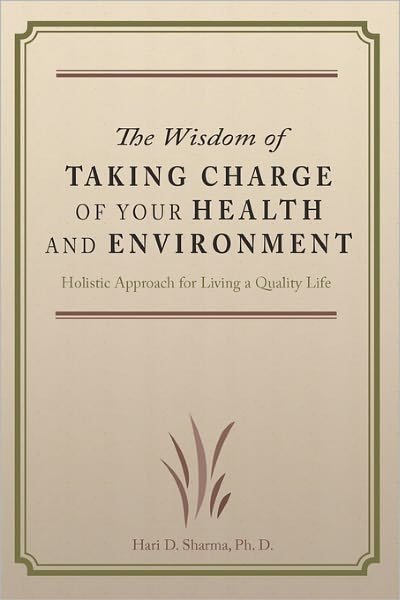 Cover for Hari D Sharma Ph D · The Wisdom of Taking Charge of Your Health and Environment: Holistic Approach for Living a Quality Life (Paperback Book) (2009)