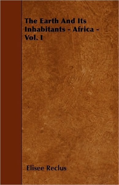 The Earth and Its Inhabitants - Africa - Vol. I - Elisee Reclus - Livros - Chauhau Press - 9781445551395 - 30 de março de 2010
