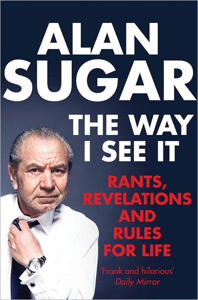 Cover for Alan Sugar · The Way I See It: Rants, Revelations And Rules For Life (Paperback Book) [Unabridged edition] (2012)