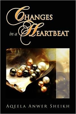 Changes in a Heartbeat - Aqeela Anwer Sheikh - Books - Xlibris Corporation - 9781450076395 - May 5, 2010