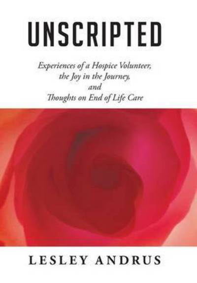 Cover for Lesley Andrus · Unscripted: Experiences of a Hospice Volunteer, the Joy in the Journey, and Thoughts on End of Life Care (Hardcover bog) (2014)