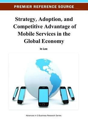Cover for In Lee · Strategy, Adoption, and Competitive Advantage of Mobile Services in the Global Economy - Advances in E-Business Research (Gebundenes Buch) (2012)