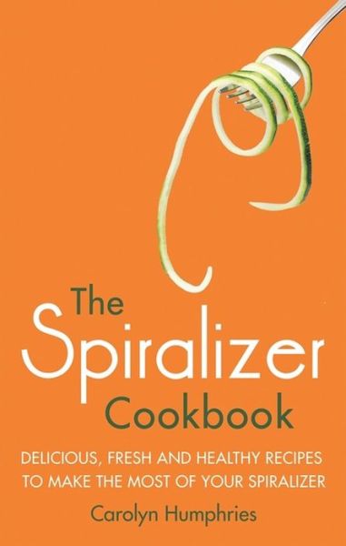 Cover for Carolyn Humphries · The Spiralizer Cookbook: Delicious, fresh and healthy recipes to make the most of your spiralizer (Paperback Book) (2016)