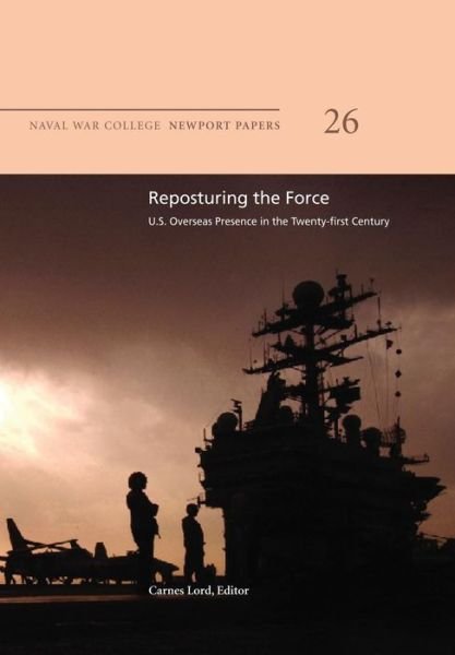 Cover for Naval War College Press · Reposturing the Force:  U.s. Overseas Presence in the Twenty-first Century: Naval War College Newport Papers 26 (Pocketbok) (2012)