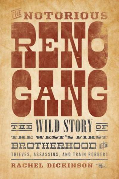 Cover for Rachel Dickinson · The Notorious Reno Gang: The Wild Story of the West's First Brotherhood of Thieves, Assassins, and Train Robbers (Hardcover Book) (2017)