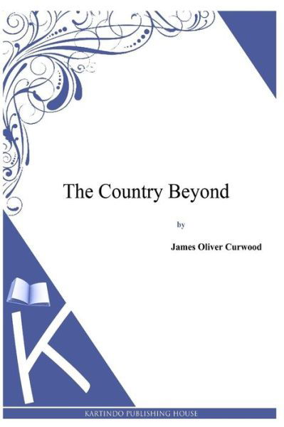 The Country Beyond - James Oliver Curwood - Books - Createspace - 9781494991395 - January 13, 2014