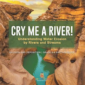 Cover for Baby Professor · Cry Me a River! Understanding Water Erosion by Rivers and Streams Erosion and Deposition Grade 6-8 Earth Science (Book) (2024)