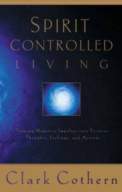 Cover for Clark Cothern · Spirit Controlled Living: Turning Negative Impulses Into Positive Thoughts, Feelings, and Actions (Paperback Book) (2000)