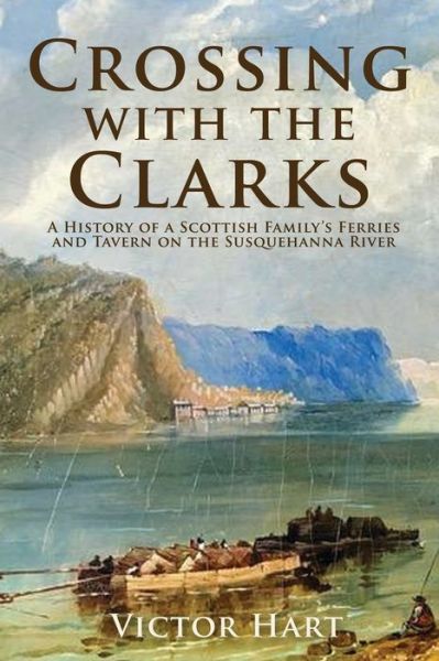 Cover for Victor Hart · Crossing with the Clarks: A History of a Scottish Family's Ferries and Tavern on the Susquehanna River (Paperback Book) (2020)