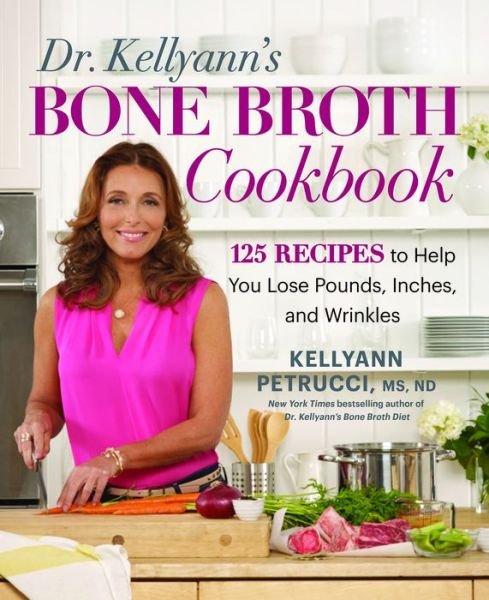 Cover for Kellyann Petrucci · Dr. Kellyann's Bone Broth Cookbook: 125 Recipes to Help You Lose Pounds, Inches, and Wrinkles (Hardcover bog) (2016)
