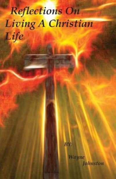 Reflections On Living A Christian Life - Wayne Johnston - Books - Author - 9781645164395 - January 29, 2019