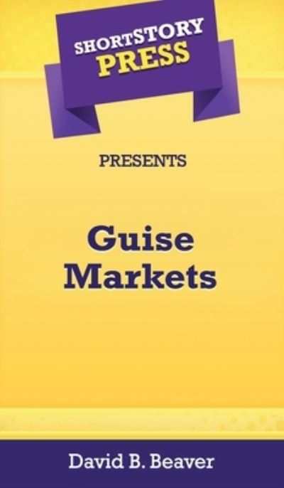 Cover for David Beaver · Short Story Press Presents Guise Markets (Inbunden Bok) (2020)