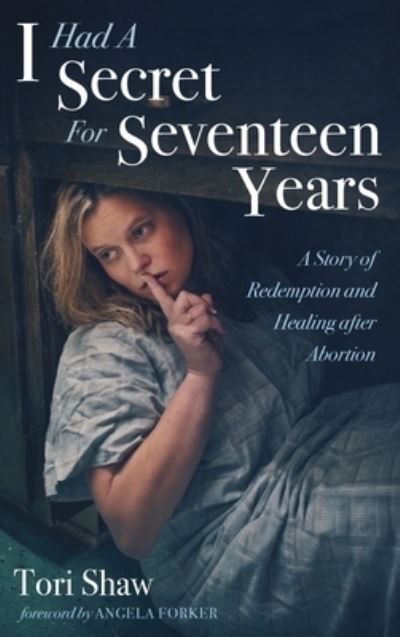 Cover for Tori Shaw · I Had a Secret for Seventeen Years: A Story of Redemption and Healing After Abortion (Hardcover Book) (2020)