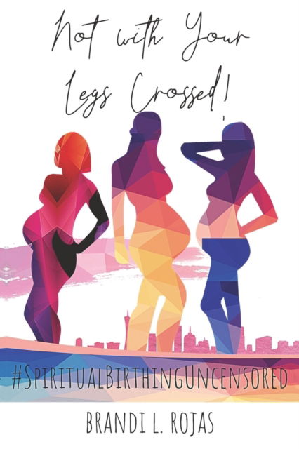 Cover for Brandi Rojas · Not With Your Legs Crossed: Spiritual Birthing Uncensored (Taschenbuch) (2021)