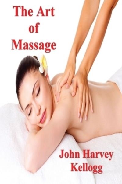 The Art of Massage : A Practical Manual for the Nurse, the Student and the Practitioner - John M D Harvey Kellogg - Böcker - Must Have Books - 9781773238395 - 17 maj 2022