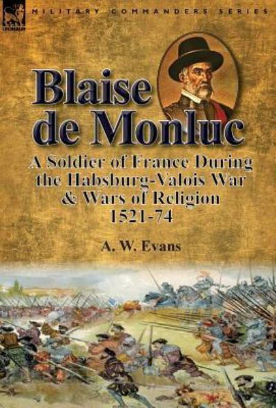 Cover for A W Evans · Blaise de Monluc: A Soldier of France During the Habsburg-Valois War &amp; Wars of Religion, 1521-74 (Gebundenes Buch) (2016)
