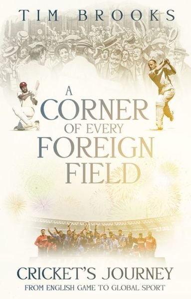 A Corner of Every Foreign Field: Cricket's Journey from English Game to Global Sport - Tim Brooks - Books - Pitch Publishing Ltd - 9781785316395 - July 20, 2020