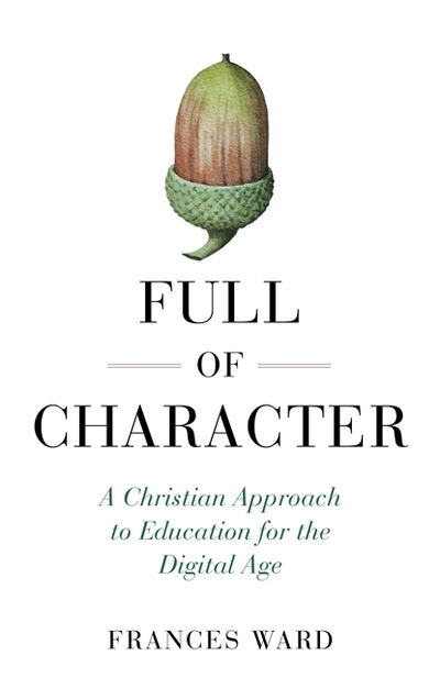 Cover for Frances Ward · Full of Character: A Christian Approach to Education for the Digital Age (Paperback Book) (2019)