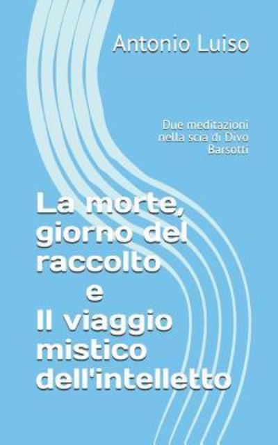 Cover for Antonio Luiso · La Morte, Giorno del Raccolto E Il Viaggio Mistico Dell'intelletto (Paperback Book) (2018)