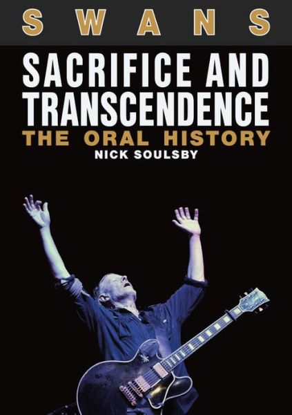 Swans: Sacrifice and Transcendence: The Oral History - Nick Soulsby - Books - Outline Press Ltd - 9781911036395 - July 13, 2018