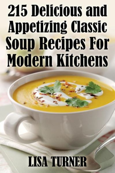 Cover for Lisa Turner · 215 Delicious and Appetizing Classic Soup Recipes for Modern Kitchens (Paperback Bog) (2014)