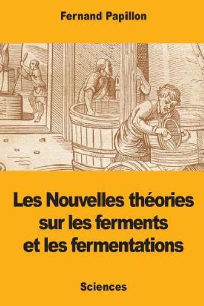 Cover for Fernand Papillon · Les Nouvelles Th ories Sur Les Ferments Et Les Fermentations (Pocketbok) (2017)