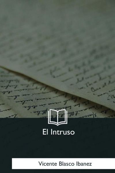 El Intruso - Vicente Blasco Ibanez - Libros - Createspace Independent Publishing Platf - 9781981196395 - 18 de enero de 2018