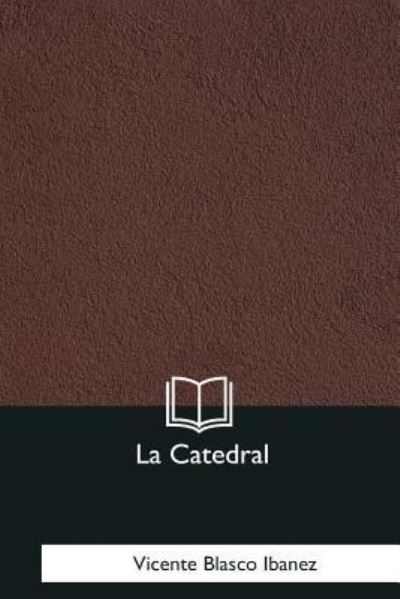 La Catedral - Vicente Blasco Ibanez - Books - Createspace Independent Publishing Platf - 9781981253395 - January 18, 2018