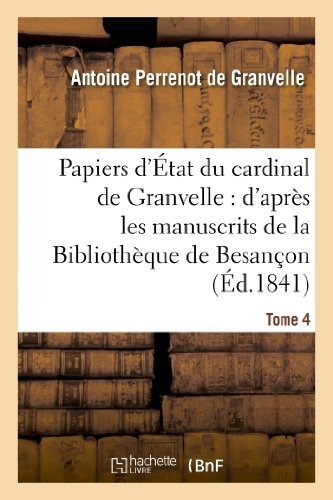 Papiers d'Etat Du Cardinal de Granvelle: d'Apres Les Manuscrits de la Bibliotheque de Besancon. T 4 - Histoire - Antoine Perrenot De Granvelle - Books - Hachette Livre - BNF - 9782013344395 - August 1, 2013
