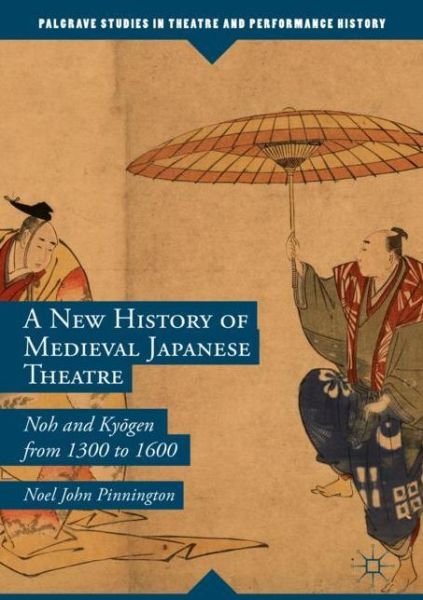 Cover for Noel John Pinnington · A New History of Medieval Japanese Theatre: Noh and Kyogen from 1300 to 1600 - Palgrave Studies in Theatre and Performance History (Gebundenes Buch) [1st ed. 2019 edition] (2019)