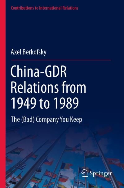 Cover for Axel Berkofsky · China-GDR Relations from 1949 to 1989: The (Bad) Company You Keep - Contributions to International Relations (Paperback Bog) [1st ed. 2022 edition] (2022)
