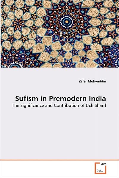 Sufism in Premodern India: the Significance and Contribution of Uch Sharif - Zafar Mohyuddin - Boeken - VDM Verlag Dr. Müller - 9783639334395 - 18 februari 2011