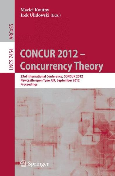 Cover for Maciej Koutny · CONCUR 2012- Concurrency Theory: 23rd International Conference, CONCUR 2012, Newcastle upon Tyne, September 4-7, 2012. Proceedings - Lecture Notes in Computer Science (Paperback Book) [2012 edition] (2012)